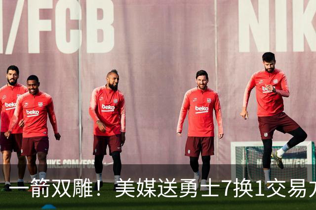 一箭双雕！美媒送勇士7换1交易方案：追求詹姆斯加码+为库里拼了