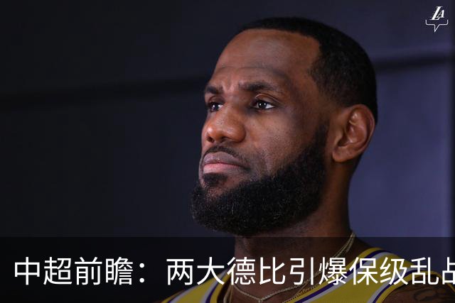 中超前瞻：两大德比引爆保级乱战 成都队深陷不胜魔咒