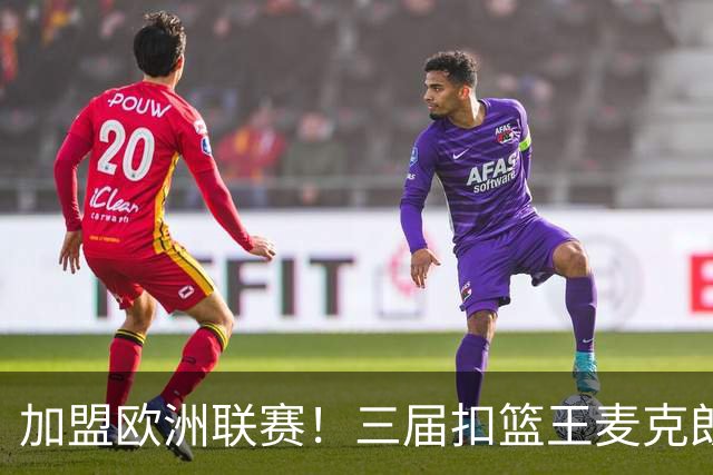 加盟欧洲联赛！三届扣篮王麦克朗，为什么打不了NBA？