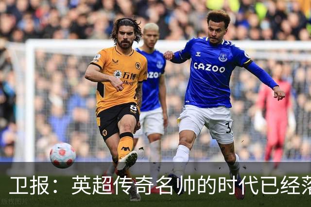 卫报：英超传奇名帅的时代已经落幕，如今正在等待下一位领军教头