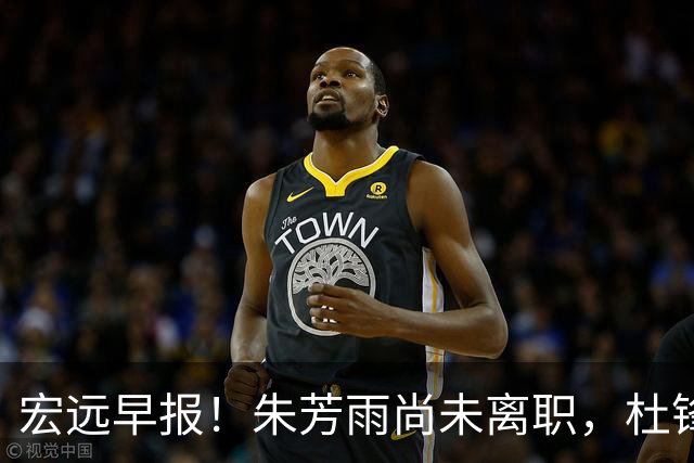 宏远早报！朱芳雨尚未离职，杜锋打破谣言，徐杰新身份！