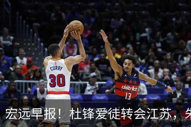 宏远早报！杜锋爱徒转会江苏，朱总接新代言，陈老板引援加预算！