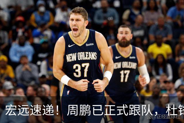 宏远速递！周鹏已正式跟队，杜锋打破与陈老板不和传言，奎因自宣离队
