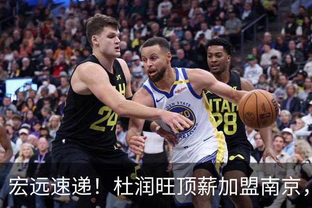宏远速递！杜润旺顶薪加盟南京，曝争取林葳，崔永熙焦泊乔非卖品，朱芳雨剑指总冠军！