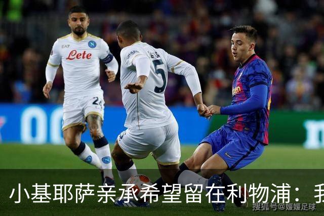 小基耶萨亲承希望留在利物浦：我在这很开心，新教练上任是新篇章