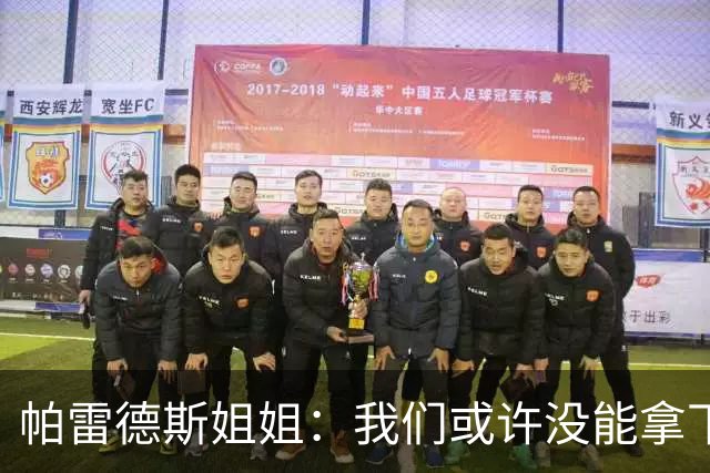 帕雷德斯姐姐：我们或许没能拿下冠军，但马尔维纳斯群岛归我们