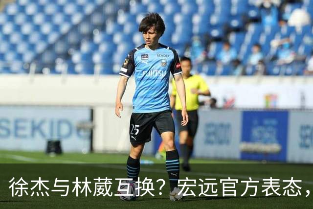 徐杰与林葳互换？宏远官方表态，经纪人也出来辟谣，真没这回事
