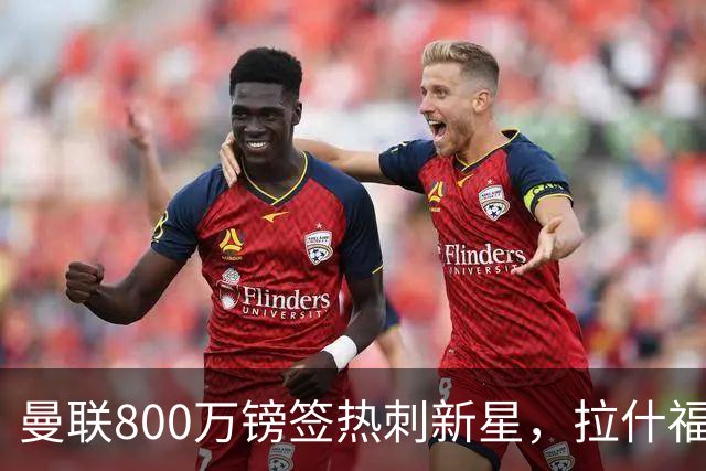 曼联800万镑签热刺新星，拉什福德被指愿回归训练、与卡里克关系积极