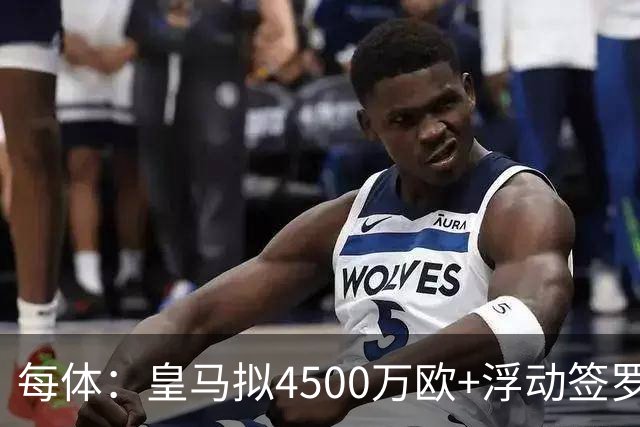 每体：皇马拟4500万欧+浮动签罗德里，签约至2030年