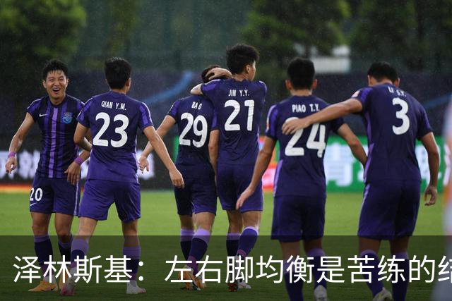 泽林斯基：左右脚均衡是苦练的结果 我的足球偶像是罗西基
