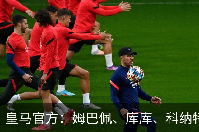 皇马官方：姆巴佩、库库、科纳特归队，参加体检
