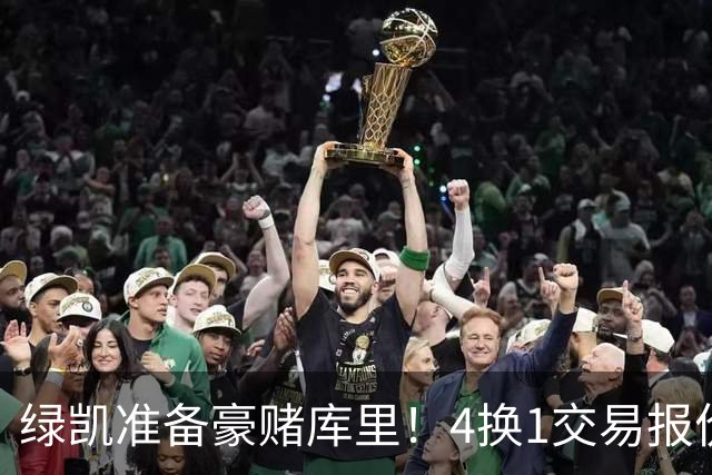 绿凯准备豪赌库里！4换1交易报价曝光，勇士被致电后仍态度明确