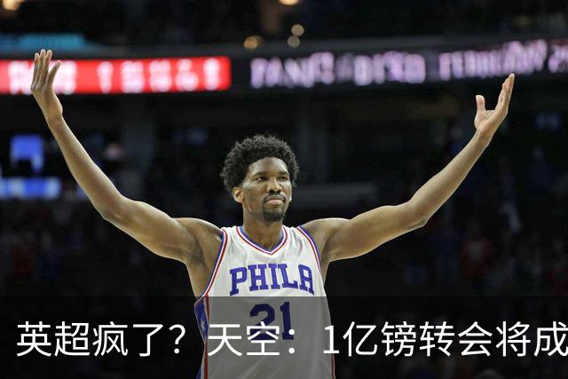 英超疯了？天空：1亿镑转会将成常态 英超出品+巅峰年龄是标准