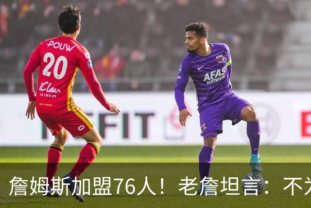 詹姆斯加盟76人！老詹坦言：不为钱不为家人只为赢！