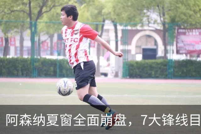 阿森纳夏窗全面崩盘，7大锋线目标全落空夺冠后的阿森纳，这个夏天过得比任何人都想象的要憋屈