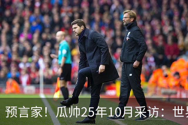 预言家！瓜帅25年10月采访：世界杯时你们将看到最好的罗德里