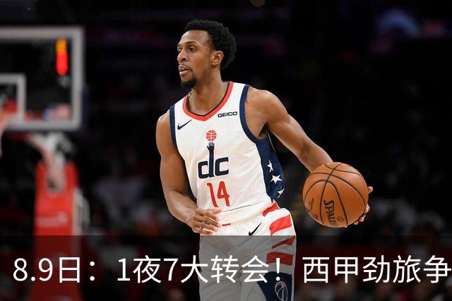 8.9日：1夜7大转会！西甲劲旅争夺罗德里查洛巴签约科莫皇马持续送走球员！