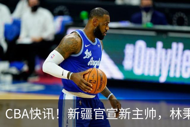 CBA快讯！新疆官宣新主帅，林秉圣无缘留在广厦，青岛续约场均22+16外援