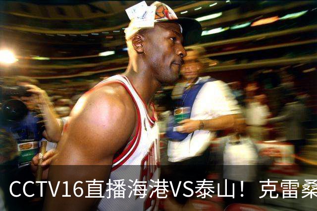 CCTV16直播海港VS泰山！克雷桑PK莱昂纳多，穆斯卡特送韩鹏三连败下课